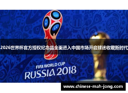 2026世界杯官方授权纪念品全面进入中国市场开启球迷收藏新时代