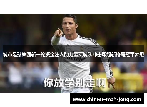 城市足球集团新一轮资金注入助力孟买城队冲击印超新格局冠军梦想