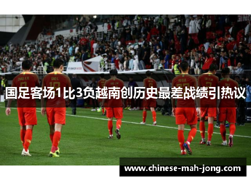 国足客场1比3负越南创历史最差战绩引热议