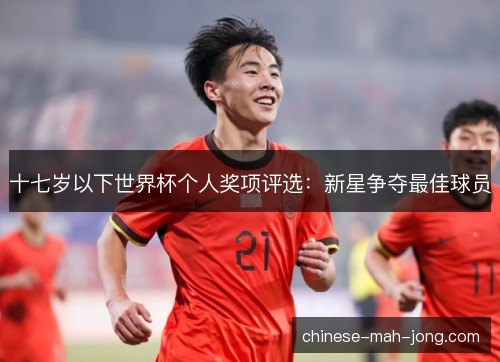 十七岁以下世界杯个人奖项评选:新星争夺最佳球员 十七岁以下世界杯个人奖项评选:新星争夺最佳球员